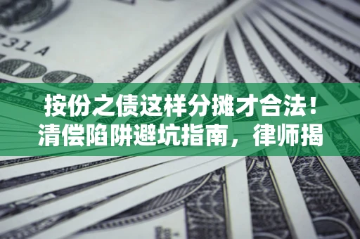 北京按份之债这样分摊才合法！清偿陷阱避坑指南，律师揭秘关键条款