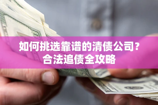 北京如何挑选靠谱的清债公司？合法追债全攻略