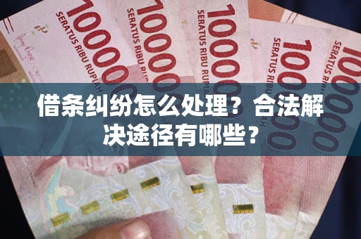 北京借条纠纷怎么处理？合法解决途径有哪些？