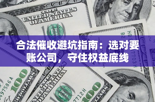 北京合法催收避坑指南：选对要账公司，守住权益底线