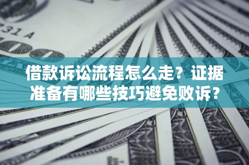 北京借款诉讼流程怎么走？证据准备有哪些技巧避免败诉？