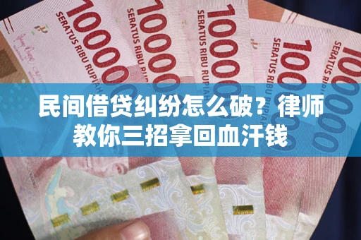 北京民间借贷纠纷怎么破？律师教你三招拿回血汗钱