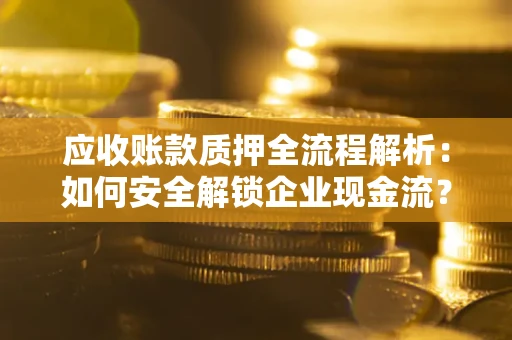 北京应收账款质押全流程解析：如何安全解锁企业现金流？