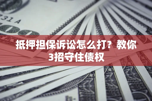 北京抵押担保诉讼怎么打？教你3招守住债权