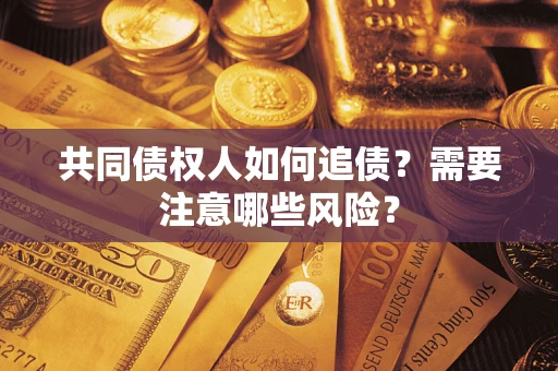 北京共同债权人如何追债？需要注意哪些风险？