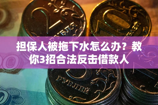 北京担保人被拖下水怎么办？教你3招合法反击借款人