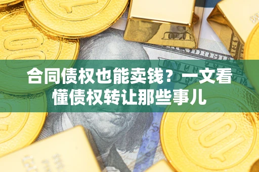 北京合同债权也能卖钱？一文看懂债权转让那些事儿