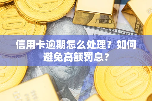北京信用卡逾期怎么处理？如何避免高额罚息？