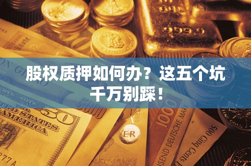 北京股权质押如何办？这五个坑千万别踩！