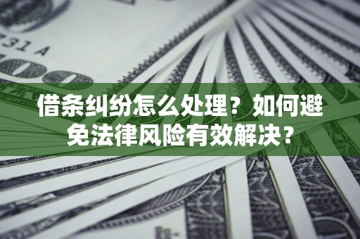 北京借条纠纷怎么处理？如何避免法律风险有效解决？