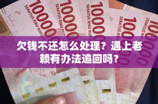 北京欠钱不还怎么处理？遇上老赖有办法追回吗？