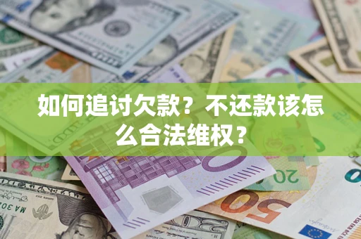 北京如何追讨欠款？不还款该怎么合法维权？