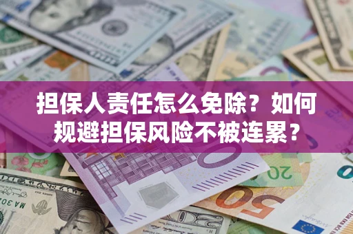 北京担保人责任怎么免除？如何规避担保风险不被连累？