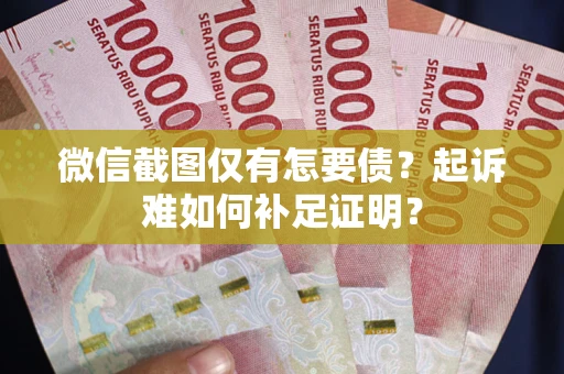 北京微信截图仅有怎要债？起诉难如何补足证明？