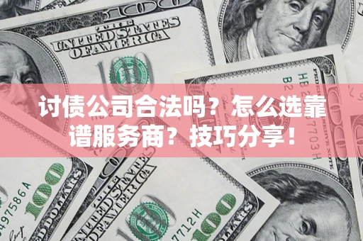 北京讨债公司合法吗？怎么选靠谱服务商？技巧分享！