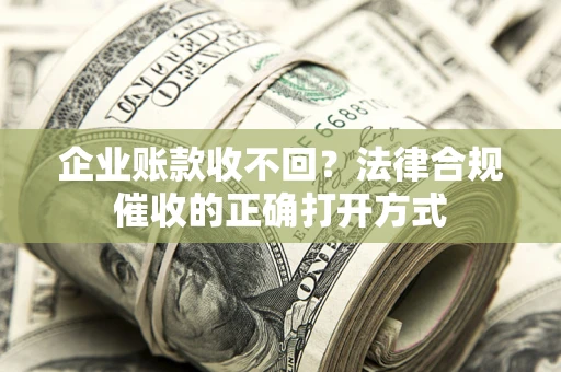 北京企业账款收不回？法律合规催收的正确打开方式