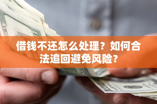 北京借钱不还怎么处理？如何合法追回避免风险？