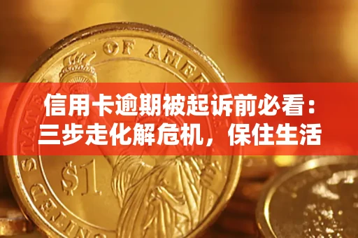 北京信用卡逾期被起诉前必看：三步走化解危机，保住生活尊严