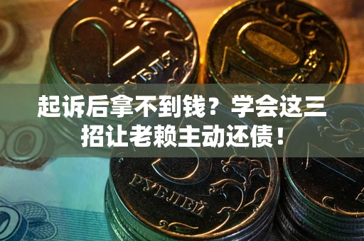 北京起诉后拿不到钱？学会这三招让老赖主动还债！
