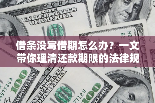 北京借条没写借期怎么办？一文带你理清还款期限的法律规则