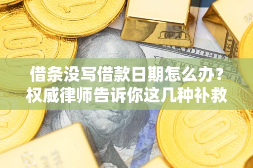 北京借条没写借款日期怎么办？权威律师告诉你这几种补救方法！