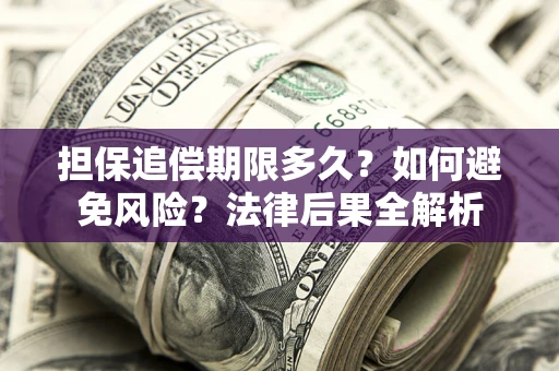 北京担保追偿期限多久？如何避免风险？法律后果全解析