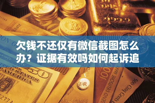 北京欠钱不还仅有微信截图怎么办？证据有效吗如何起诉追回欠款？