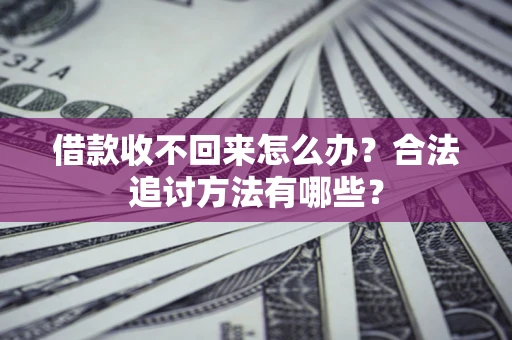 北京借款收不回来怎么办？合法追讨方法有哪些？