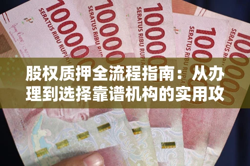 北京股权质押全流程指南：从办理到选择靠谱机构的实用攻略