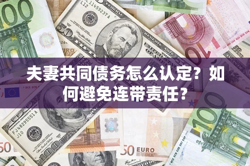 北京夫妻共同债务怎么认定？如何避免连带责任？