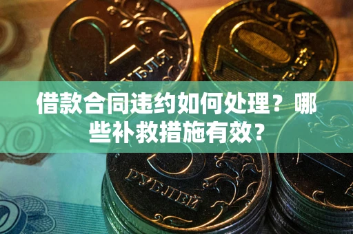 北京借款合同违约如何处理？哪些补救措施有效？