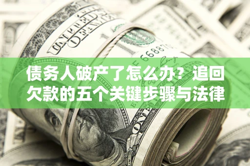 北京债务人破产了怎么办？追回欠款的五个关键步骤与法律策略
