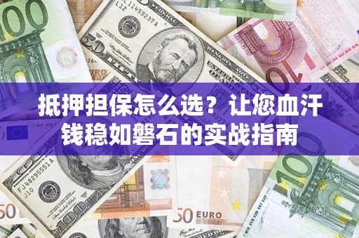 北京抵押担保怎么选？让您血汗钱稳如磐石的实战指南