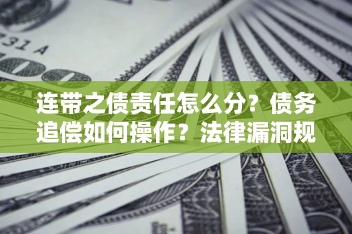 北京连带之债责任怎么分？债务追偿如何操作？法律漏洞规避指南