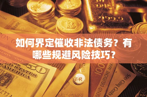 北京如何界定催收非法债务？有哪些规避风险技巧？