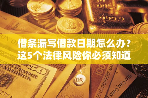 北京借条漏写借款日期怎么办？这5个法律风险你必须知道