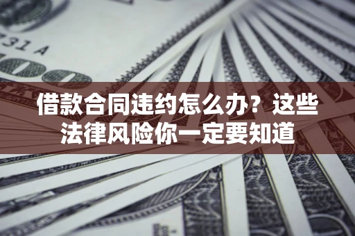 北京借款合同违约怎么办？这些法律风险你一定要知道