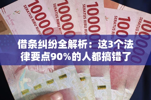 北京借条纠纷全解析：这3个法律要点90%的人都搞错了