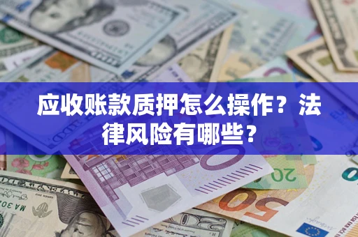 北京应收账款质押怎么操作？法律风险有哪些？