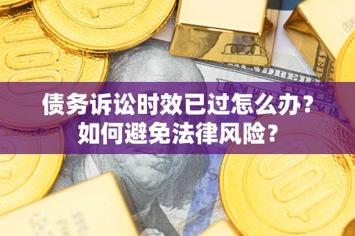 北京债务诉讼时效已过怎么办？如何避免法律风险？