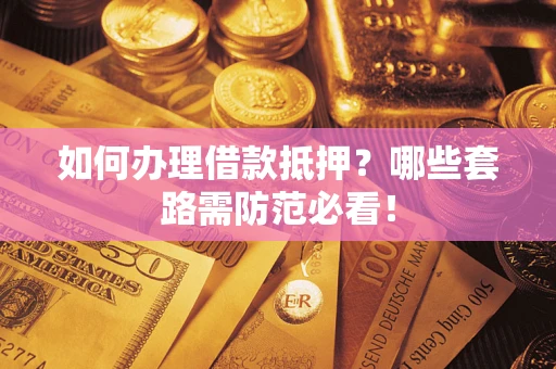 北京如何办理借款抵押？哪些套路需防范必看！