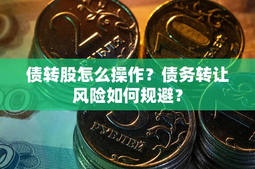 北京债转股怎么操作？债务转让风险如何规避？