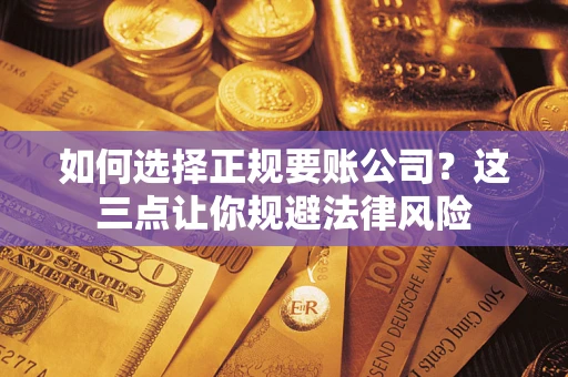 北京如何选择正规要账公司？这三点让你规避法律风险
