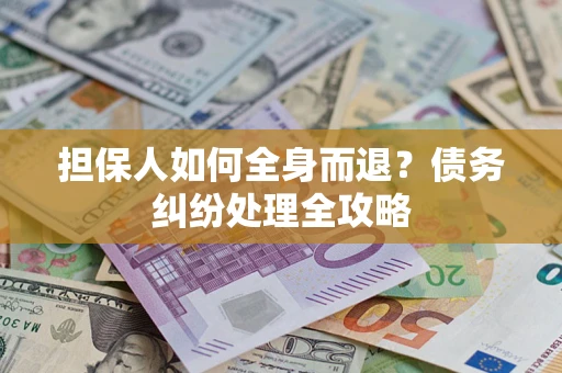 北京担保人如何全身而退？债务纠纷处理全攻略