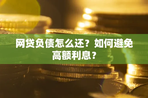 北京网贷负债怎么还？如何避免高额利息？