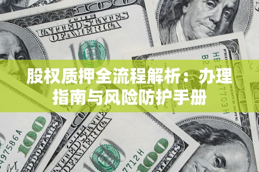 北京股权质押全流程解析：办理指南与风险防护手册