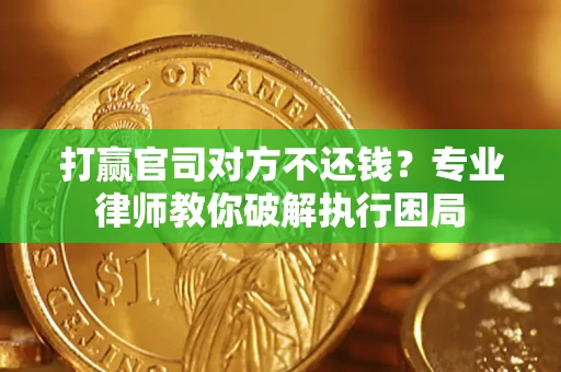 北京打赢官司对方不还钱？专业律师教你破解执行困局