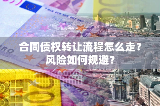 北京合同债权转让流程怎么走？风险如何规避？