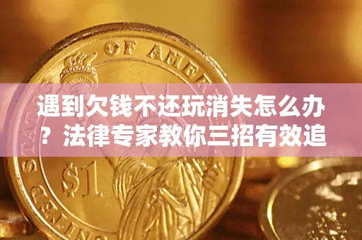 北京遇到欠钱不还玩消失怎么办？法律专家教你三招有效追债！