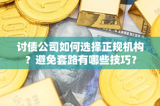 北京讨债公司如何选择正规机构？避免套路有哪些技巧？